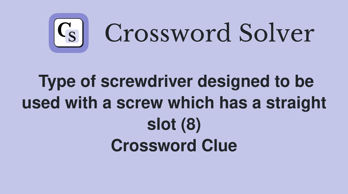 Type of screwdriver designed to be used with a screw which has a straight slot (8) Crossword